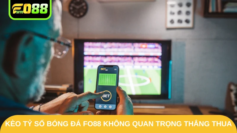 Kèo tỷ số bóng đá Fo88 không quan trọng thắng thua