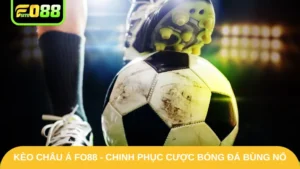 Kèo Châu Á Fo88 - Chinh Phục Cược Bóng Đá Siêu Bùng Nổ